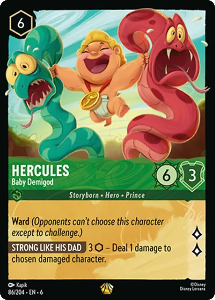 Hercules - Baby Demigod: Ward (Opponents can't choose this character except to challenge.)
STRONG LIKE HIS DAD 3 {I} - Deal 1 damage to chosen damaged character.