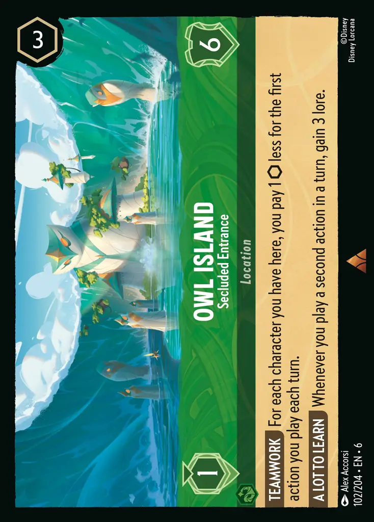 Owl Island - Secluded Entrance: TEAMWORK For each character you have here, you pay 1 {I} less for the first action you play each turn.
LOTS TO LEARN Whenever you play a second action in a turn, gain 3 lore.