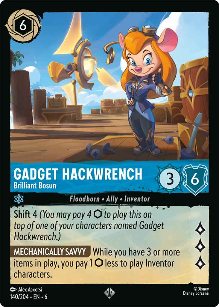 Gadget Hackwrench - Brilliant Bosun: **Shift 4** 

**MECHANICALLY SAVVY** While you have 3 or more items in play, you pay 1 {I} less to play Inventor characters.