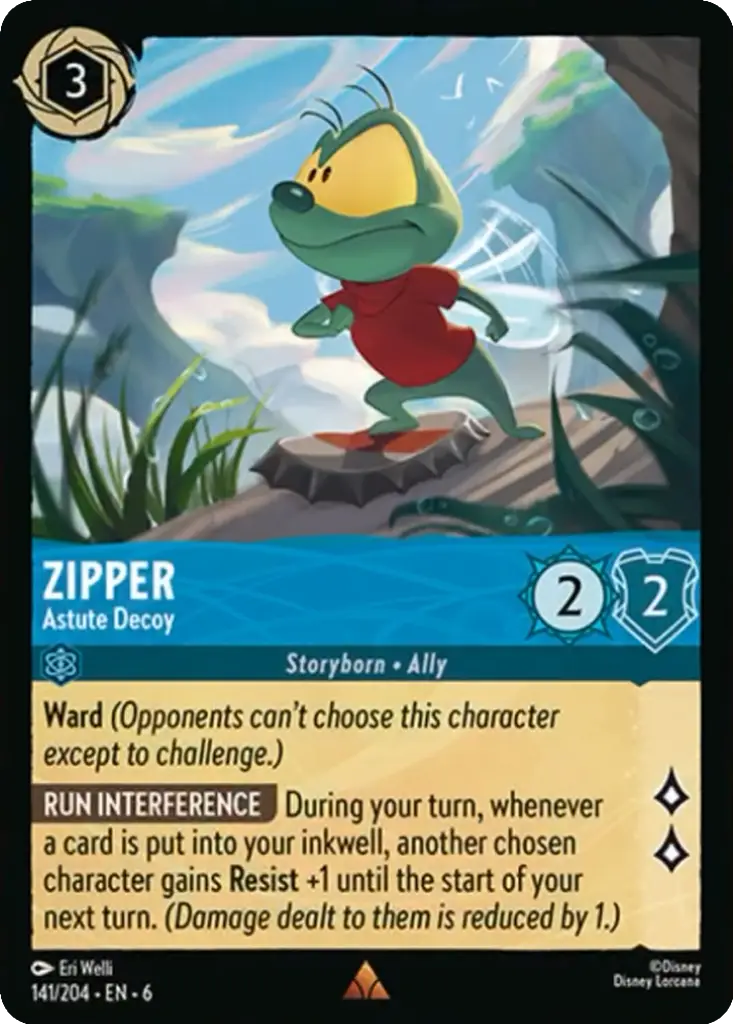 Zipper - Astute Decoy: Ward (Opponents can't choose this character except to challenge.)
RUN INTERFERENCE During your turn, whenever a card is put into your inkwell, another chosen character gains Resist +1 until the start of your next turn. (Damage dealt to them is reduced by 1.)