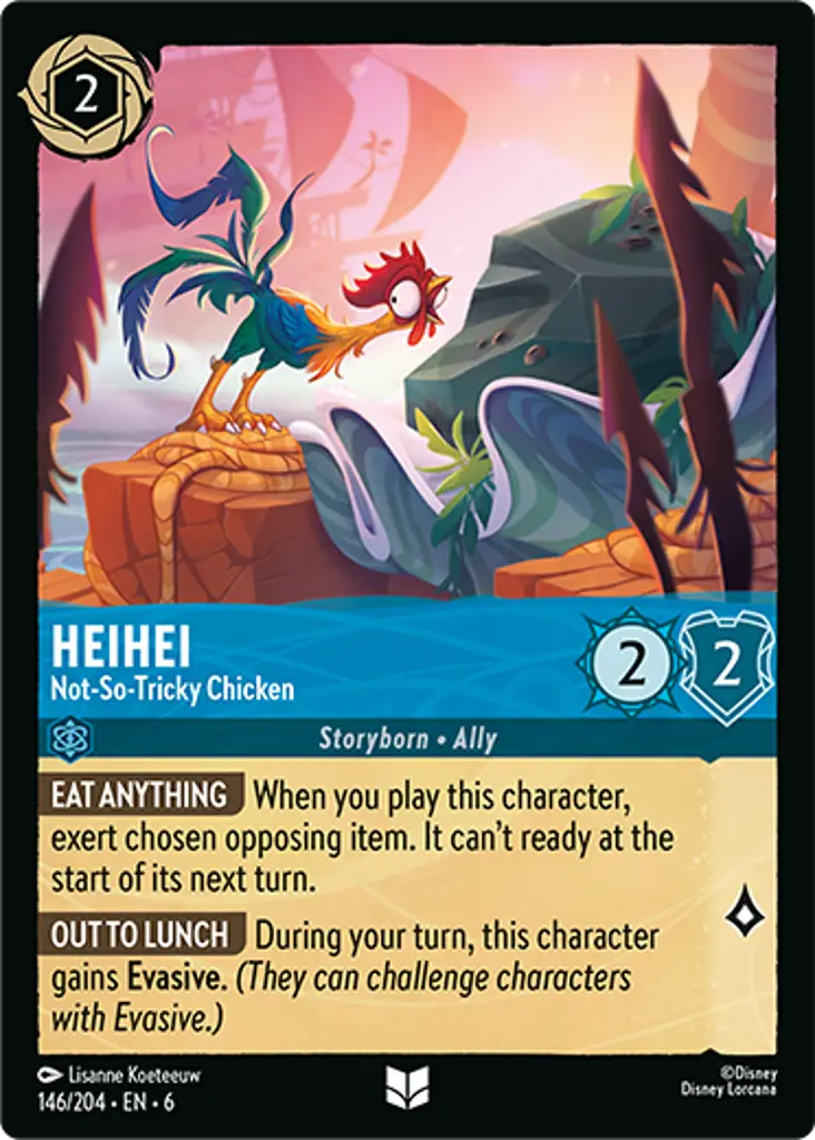 Heihei - Not-So-Tricky Chicken: EAT ANYTHING When you play this character, exert chosen opposing item. It can't ready at the start of its next turn.
OUT TO LUNCH During your turn, this character gains Evasive. (They can challenge characters with Evasive.)