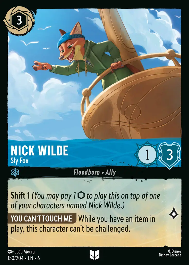 Nick Wilde - Sly Fox: Shift 1 (You may pay 1 {I} to play this on top of one of your characters named Nick Wilde.)
CAN'T TOUCH ME While you have an item in play, this character can't be challenged.