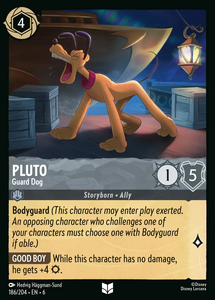 Pluto - Guard Dog: Bodyguard (This character may enter play exerted. An opposing character who challenges one of your characters must choose one with Bodyguard if able.)
BRAVO While this character has no damage, he gets +4 {S}.