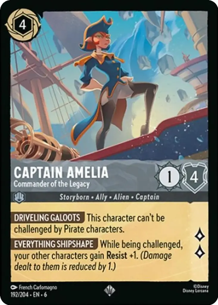 Captain Amelia - Commander of the Legacy: DRIVELING GALOOTS This character can't be challenged by Pirate characters.
EVERYTHING SHIPSHAPE While being challenged, your other characters gain Resist +1. (Damage dealt to them is reduced by 1.)