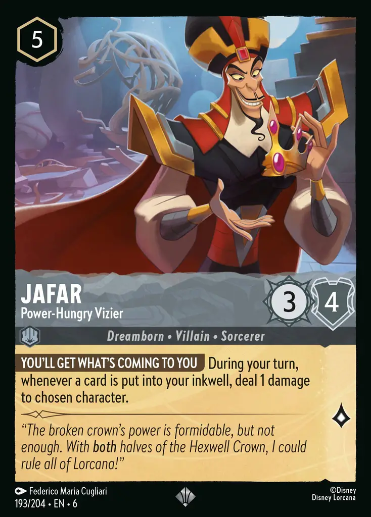 Jafar - PowerHungry Vizier: YOU WILL BE PAID WHEN THE TIME COMES During your turn, whenever a card is put into your inkwell, deal 1 damage to chosen character.