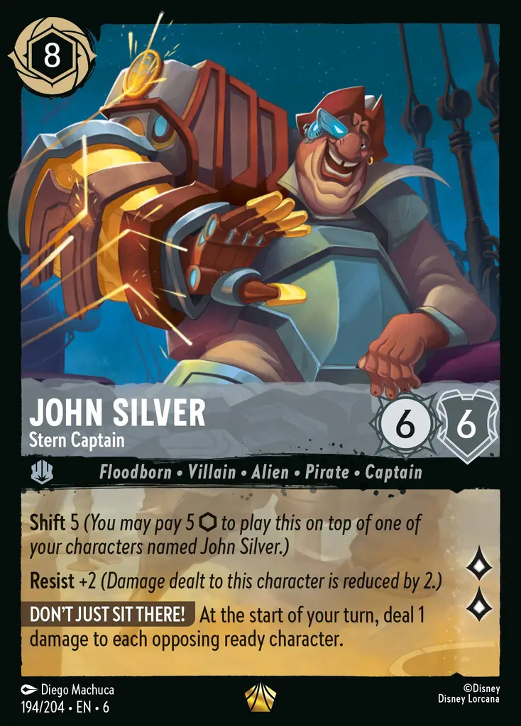 John Silver - Stern Captain: Shift 5 (You may pay 5 {I} to play this on top of one of your characters named John Silver.)
Resist +2 (Damage dealt to this character is reduced by 2.)
DON'T JUST SIT THERE! At the start of your turn, deal 1 damage to each opposing ready character.