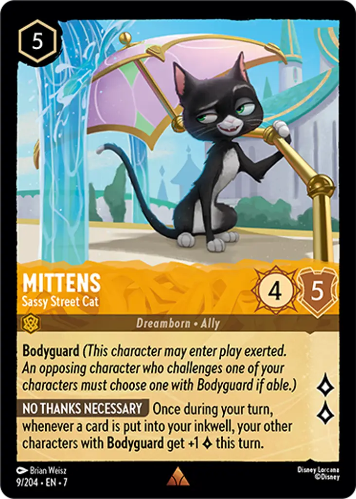 Mittens - Sassy Street Cat: Bodyguard
NO THANKS NECESSARY Once during your turn, whenever a card is put into your inkwell, your other characters with Bodyguard get +1 {L} this turn.