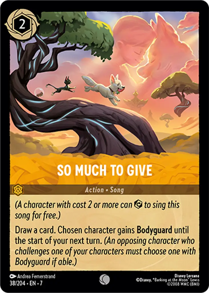 So Much To Give: (A character with cost 2 or more can {E} to sing this song for free.)
Draw a card. Chosen character gains Bodyguard until the start of your next turn.