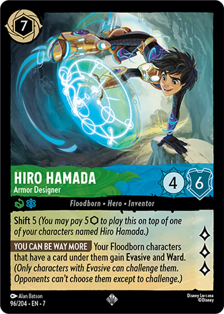 Hiro Hamada - Armor Designer: Shift 5
YOU CAN BE WAY MORE Your Floodborn characters that have a card under them gain Evasive and Ward.