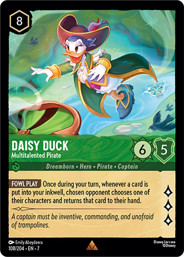 Daisy Duck - Multitalented Pirate: FOWL PLAY Once during your turn, whenever a card is put into your inkwell, chosen opponent chooses one of their characters and returns that card to their hand.