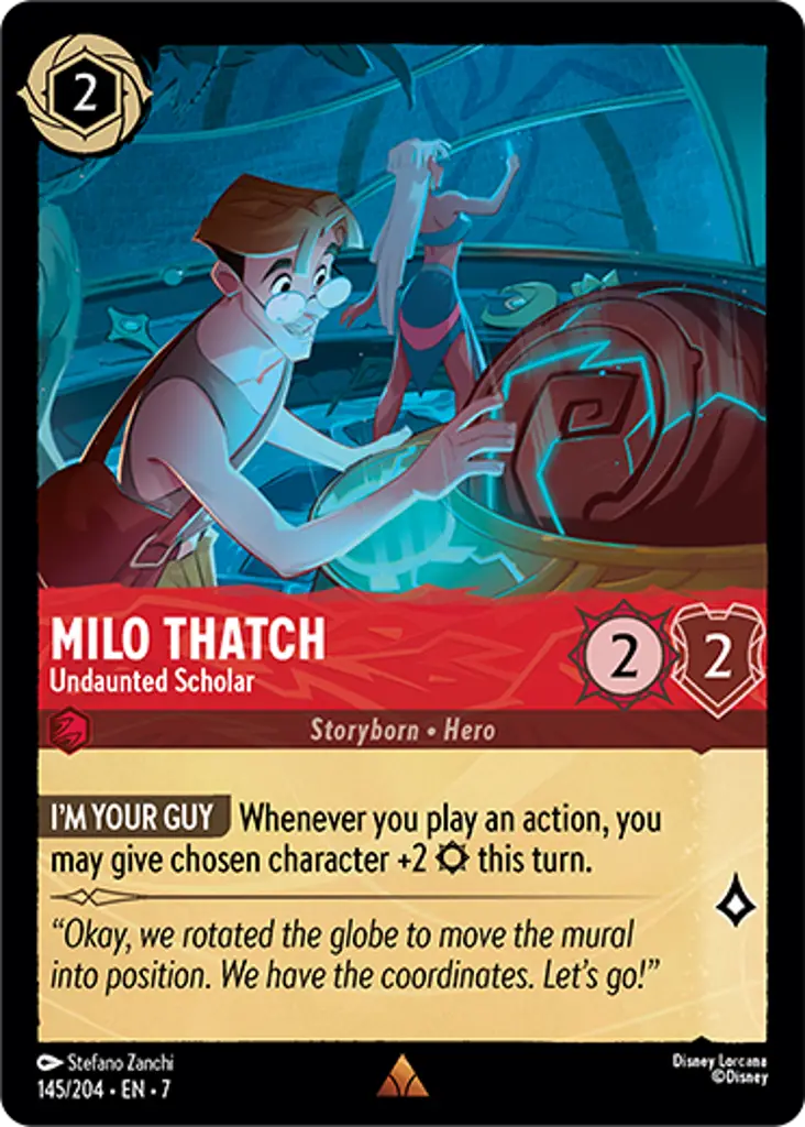 Milo Thatch - Undaunted Scholar: I'M YOUR GUY Whenever you play an action, you may give chosen character +2 {S} this turn.