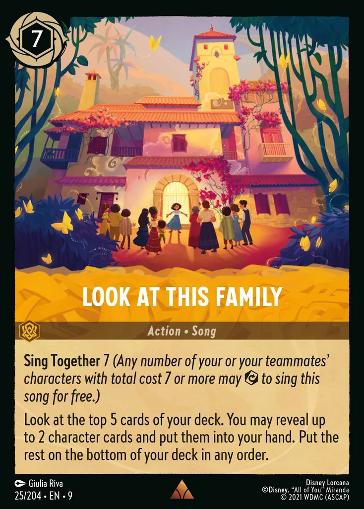 Look At This Family: **Sing Together** 7 _(Any number of your of your teammates' characters with total cost 7 or more may {E} to sing this song for free.)_


Look at the top 5 cards of your deck. You may reveal up to 2 character cards and put them into your hand. Put the rest on the bottom of your deck in any order.