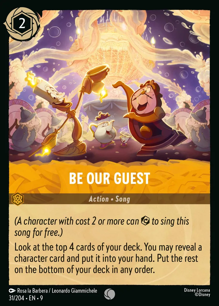 Be Our Guest: _(A character with cost 2 or more can {E} to sing this
song for free.)_
Look at the top 4 cards of your deck. You may reveal a character card and put it into your hand. Put the rest on the bottom of your deck in any order.