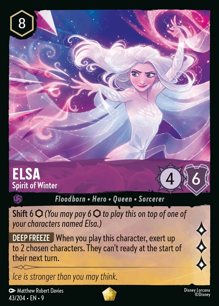 Elsa - Spirit of Winter: **Shift** 6 _(You may pay 6 {I} to play this on top of one of your characters named Elsa.)_

**DEEP FREEZE** When you play this character, exert up to 2 chosen characters. They can't ready at the start of their next turn.