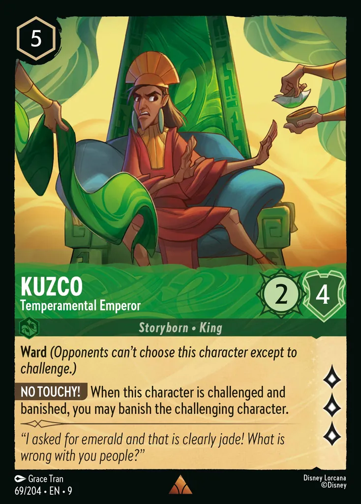 Kuzco - Temperamental Emperor: **Ward** _(Opponents can't choose this character except to challenge.)_

**NO TOUCHY!** When this character is challenged and banished, you may banish the challenging character.