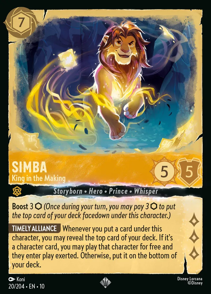 Simba - King in the Making: Boost 3 (Once during your turn, you may pay 3 to put the top card of your deck facedown under this character.) TIMELY ALLIANCE Whenever you put a card under this character, you may reveal the top card of your deck. If it's a character card, you may play that character for free and they enter play exerted. Otherwise, put it on the bottom of your deck.