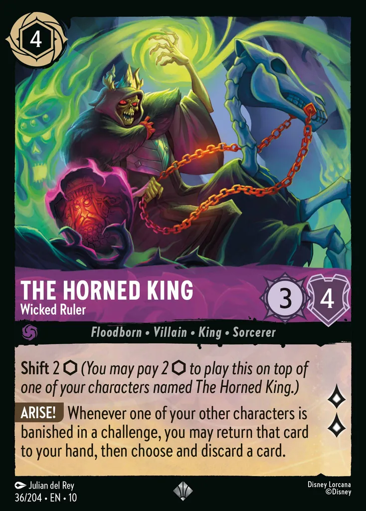 The Horned King - Wicked Ruler: Shift 2 (You may pay 2 to play this on top of one of your characters named The Horned King.) ARISE! Whenever one of your other characters is banished in a challenge, you may return that card to your hand, then choose and discard a card.