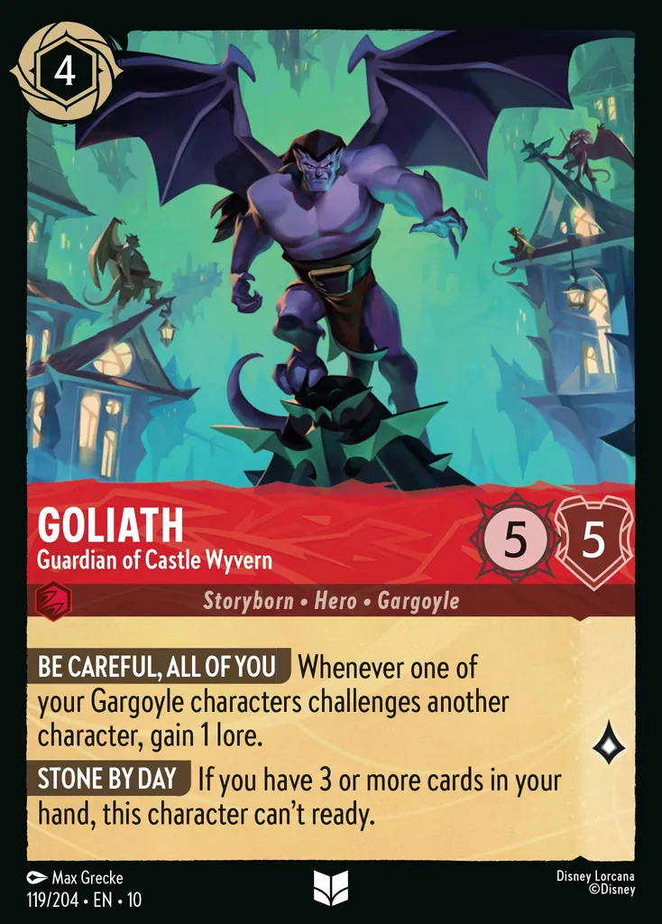Goliath - Guardian of Castle Wyvern: BE CAREFUL, ALL OF YOU Whenever one of your Gargoyle characters challenges another character, gain 1 lore. STONE BY DAY If you have 3 or more cards in your hand, this character can't ready.