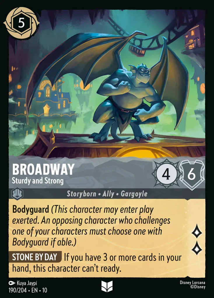 Broadway - Sturdy and Strong: Bodyguard (This character may enter play exerted. An opposing character who challenges one of your characters must choose one with Bodyguard if able.) STONE BY DAY If you have 3 or more cards in your hand, this character can’t ready.